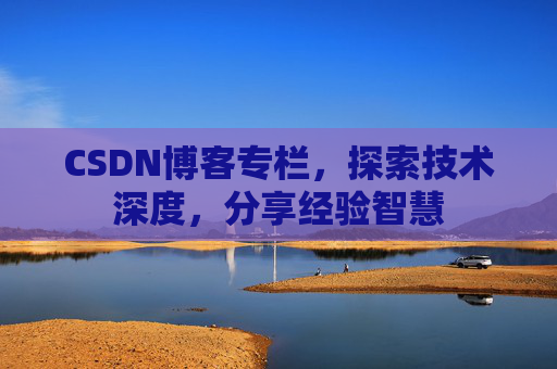 CSDN博客专栏，探索技术深度，分享经验智慧