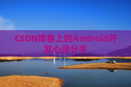 CSDN博客上的Android开发心得分享